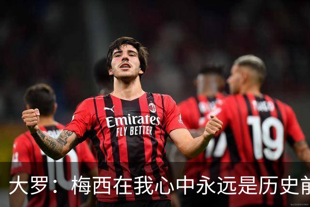 大罗：梅西在我心中永远是历史前五，但不知道他是不是比老马更好